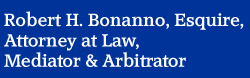 Robert H. Bonanno, Attorney, Esquire, Mediator & Arbitrator